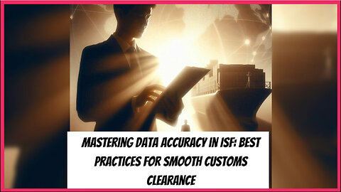 Mastering the Art of Data Accuracy: Best Practices for ISF Filings