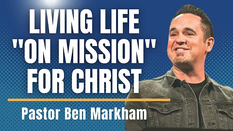 What It Means to Be Living Life On Mission with Pastor Ben Markham