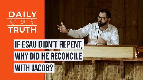 If Esau Didn’t Repent, Why Did He Reconcile With Jacob?