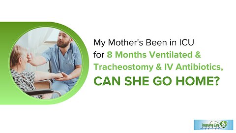 My Mother's Been in ICU for 8 Months Ventilated & Tracheostomy & IV Antibiotics, Can She Go Home?