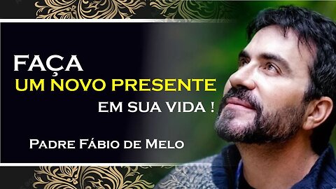 FAÇA UM NOVO PRESENTE EM SUA VIDA! NÃO SE ABALE!, PADRE FABIO DE MELO