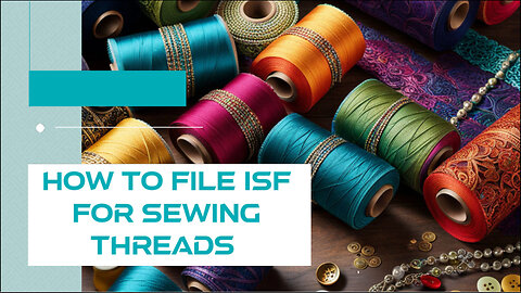 Mastering ISF Filing for Sewing Threads: A Step-by-Step Guide for Importers