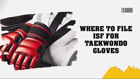 Mastering the Art of ISF: Filing Tips for Taekwondo Gloves