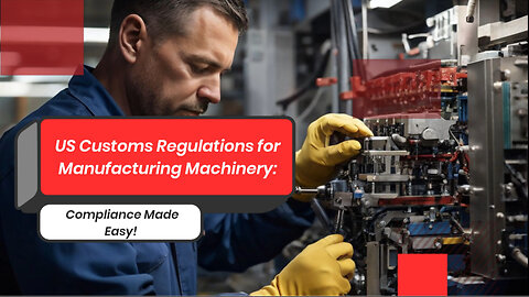 Navigating US Customs Regulations for Importing Manufacturing Machinery