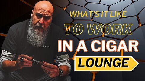 What is it like to work in a cigar lounge?