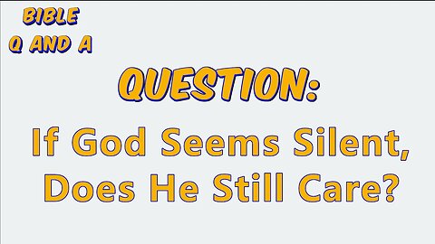 If God Seems Silent, Does He Still Care?