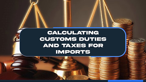 Navigating Customs: The Secrets to Calculating Duties and Taxes for Imports