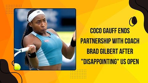 Coco Gauff Ends Partnership with Coach Brad Gilbert After Disappointing US Open