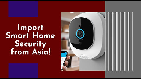 Mastering the Import Process: Smart Home Security Systems from Asia