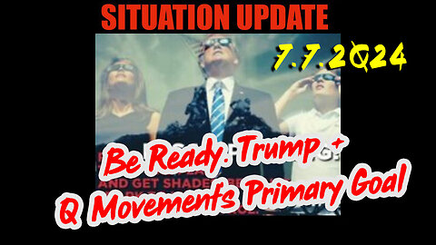 Situation Update 7.7.2Q24 ~ Q....Trust the Plan. The End is Near