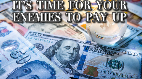 IT'S TIME FOR YOUR ENEMIES TO PAY UP