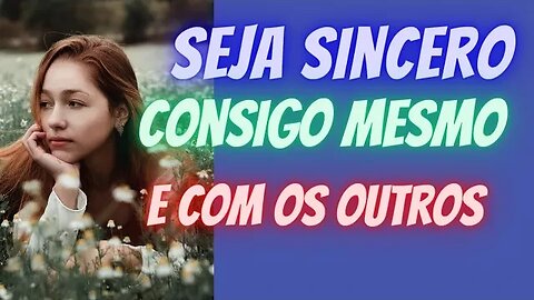 Seja sincero consigo mesmo e com os outros