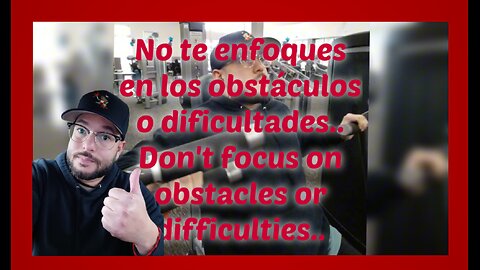 No te enfoques en los obstáculos o dificultades..Don't focus on obstacles or difficulties.