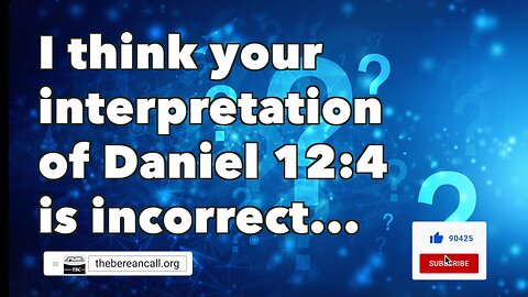 Question: I think your interpretation of Daniel 12:4 is incorrect...