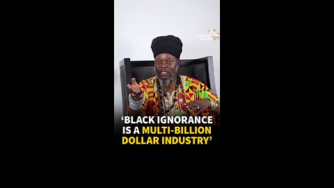 'Black Ignorance is a Multi-Billion Industry'