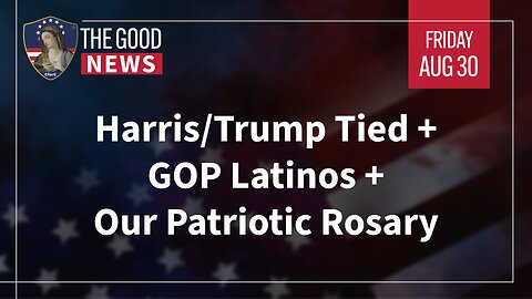 The Good News - August 30th, 2024: Harris/Trump Tied, GOP Latinos, Our Patriotic Rosary + More!