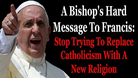 A Bishop's Hard Message To Francis: Stop Trying To Replace Catholicism With A New Religion