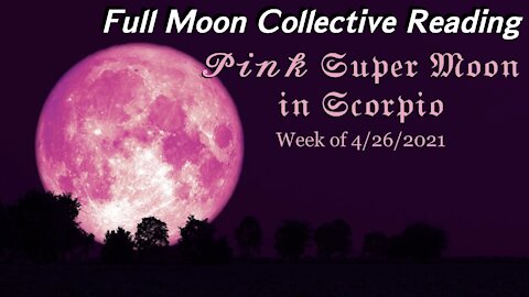 Full Moon Collective Reading 🌕 Week of 4/26/2021 — Pink Super Moon in Scorpio!