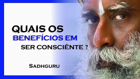 QUAIS OS BENEFÍCIOS EM SE TORNAR MAIS CONSCIÊNTE, SADHGURU DUBLADO 2023