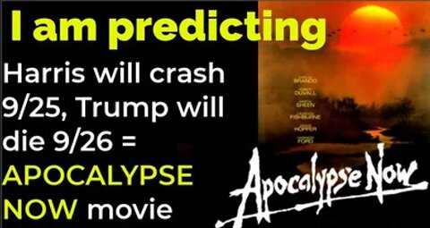 I am predicting: Harris will crash 9/25; Trump will de 9/26 = APOCALYPSE NOW movie prophecy