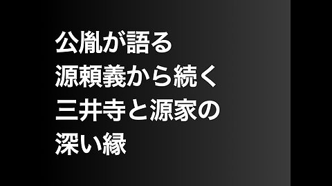 公胤が語る源頼義から続く三井寺と源家の深い縁