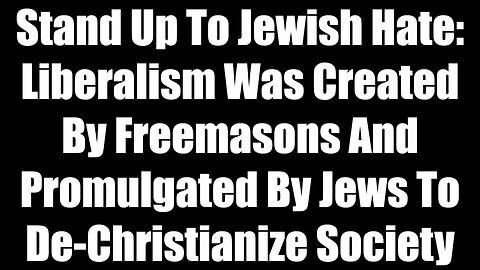 Stand Up To Jewish Hate - Liberalism Was Created By Freemasons And Promulgated By Jews