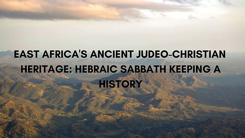 EAST AFRICA'S ANCIENT JUDEO-CHRISTIAN HERITAGE: HEBRAIC SABBATH KEEPING A HISTORY PART 6