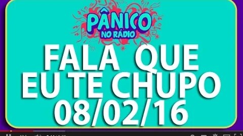 Fala Que Eu Te Chupo - Pânico - 08/02/16