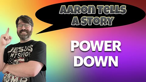 Aaron Tells a Story - Part 6- Power Down