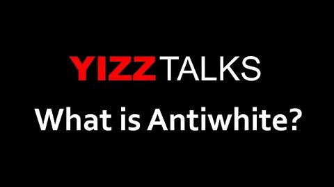 Yizz Talks: What is Antiwhite?