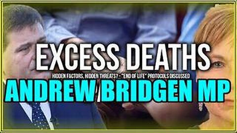 ANDREW BRIDGEN "EXCESS DEATHS: Hidden Factors, Hidden Threats?"-"End of Life" Protocols Discussed