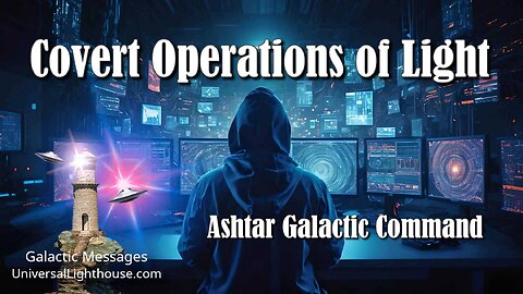 Covert Operations of Light ~ Ashtar Galactic Command