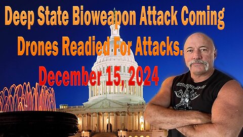 Deep State Bioweapon Attack Coming & Drones Readied For Attacks# December 15,2024.