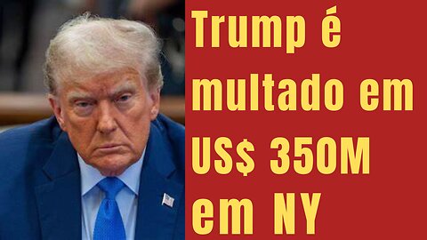 Trump foi multado em US$ 350 milhões de dólares. E agora?