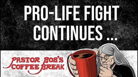 PRO-LIFE FIGHT CONTINUES / Pastor Bob's Coffee Break