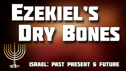 ISRAEL: PAST, PRESENT AND FUTURE Part 7: Ezekiel's Dry Bones