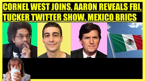 CORNEL WEST JOINS, AARON MATE' EXPLOSIVE REVEAL, TUCKER CARLSON TWITTER SHOW, MEXICO EYES BRICS