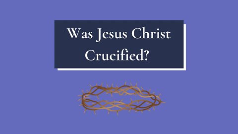 Was Jesus Christ Crucified?