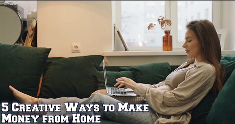 5 Creative Ways to Make Money from Home