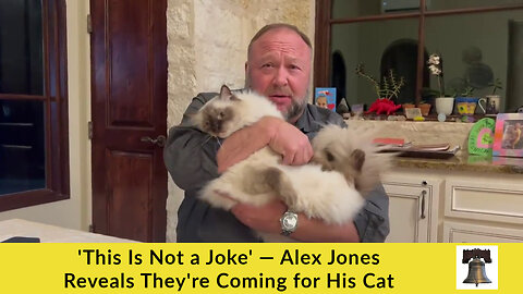 'This Is Not a Joke' — Alex Jones Reveals They're Coming for His Cat