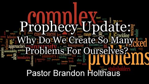 Prophecy Update: Why Do We Create So Many Problems For Ourselves?