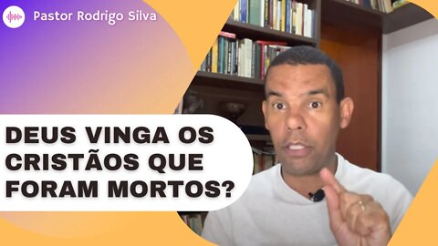 DEUS VINGA OS CRISTÃOS QUE FORAM MORTOS? | Rodrigo Silva | Reflexão do Cristão