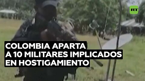 El Ejército de Colombia aparta a 10 militares implicados en hostigamiento a pobladores