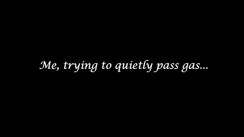 Me, when I try to quietly pass gas...