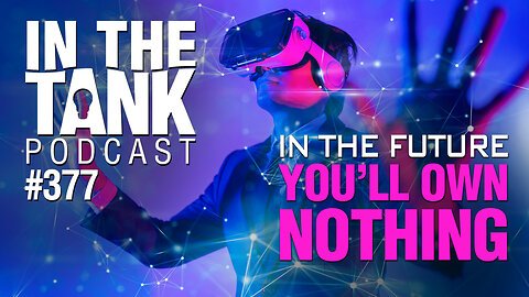 In The Future, You'll Own Nothing - In The Tank Podcast #377