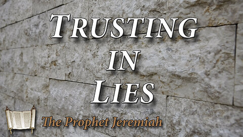 THE PROPHET JEREMIAH Part 12: Trusting in Lies