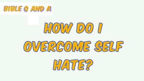 How do I overcome self hate?