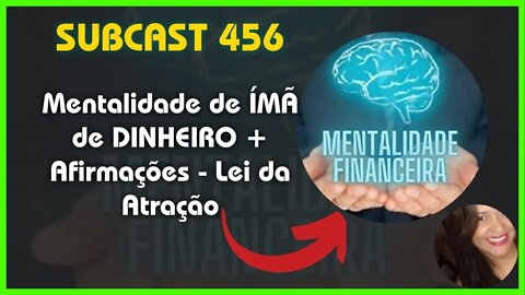 SUBCAST 456 - Mentalidade de ÍMÃ de DINHEIRO + Afirmações - Lei da Atração #leidaatração