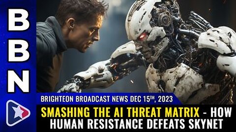 12-15-23 BBN - SMASHING the AI threat matrix - How human resistance defeats Skynet