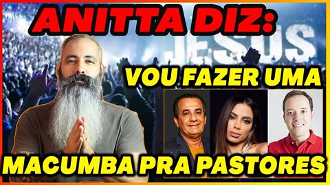 ANITTA DIZ QUE FARÁ MACUMBA PARA PASTORES, ANDRE VALADÃO E SILAS MALAFAIA